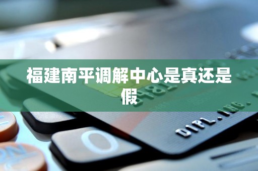 福建南平调解中心是真还是假