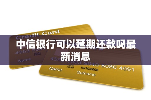 中信银行可以延期还款吗最新消息