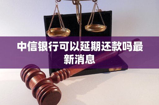 中信银行可以延期还款吗最新消息