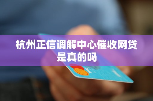 杭州正信调解中心催收网贷是真的吗