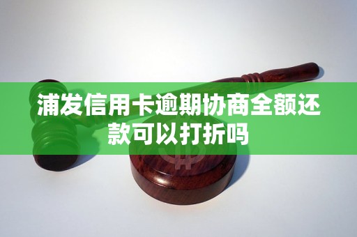 浦发信用卡逾期协商全额还款可以打折吗
