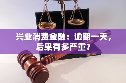 兴业消费金融：逾期一天，后果有多严重？