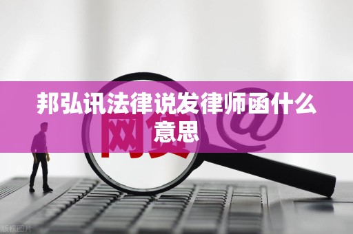 邦弘讯法律说发律师函什么意思