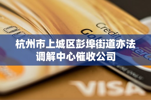 杭州市上城区彭埠街道亦法调解中心催收公司