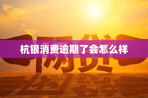 杭银消费逾期了会怎么样