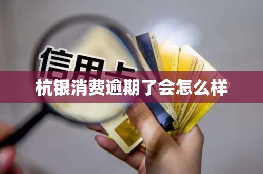 杭银消费逾期了会怎么样