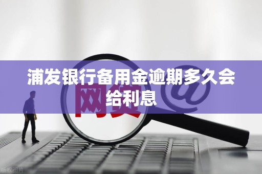 浦发银行备用金逾期多久会给利息