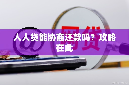 人人贷能协商还款吗？攻略在此
