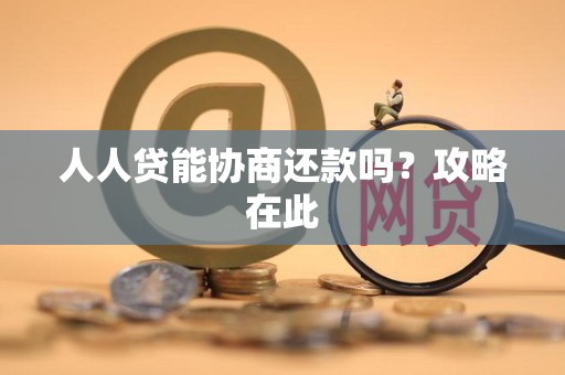 人人贷能协商还款吗？攻略在此