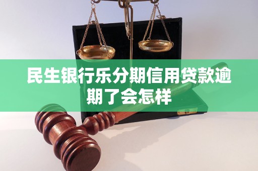 民生银行乐分期信用贷款逾期了会怎样