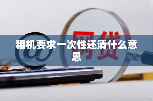 租机要求一次性还清什么意思 租机要求一次性还清什么意思