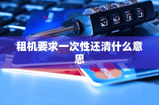 租机要求一次性还清什么意思 租机要求一次性还清什么意思
