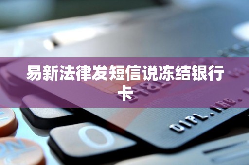 易新法律发短信说冻结银行卡 易新法律发短信说冻结银行卡