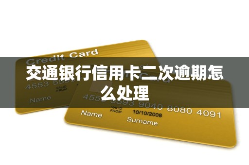 交通银行信用卡二次逾期怎么处理 交通银行信用卡二次逾期怎么处理