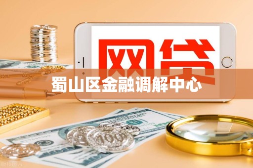 蜀山区金融调解中心