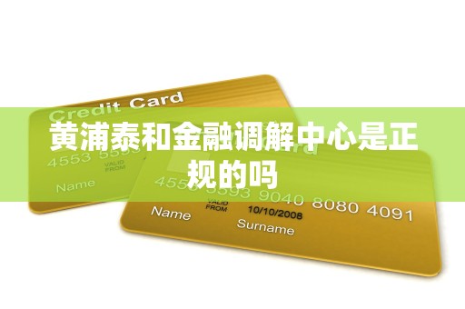 黄浦泰和金融调解中心是正规的吗 黄浦泰和金融调解中心是正规的吗