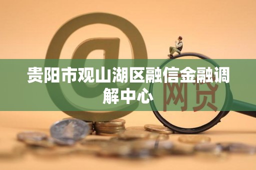 贵阳市观山湖区融信金融调解中心