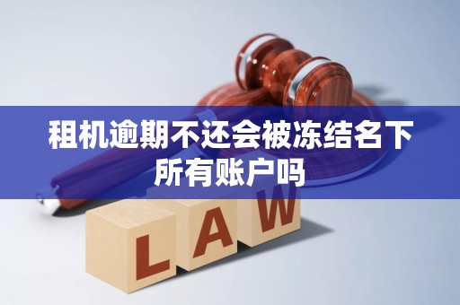 租机逾期不还会被冻结名下所有账户吗