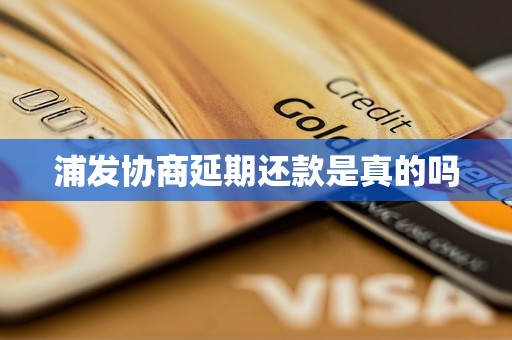 浦发协商延期还款是真的吗