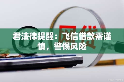 君法律提醒：飞信借款需谨慎，警惕风险