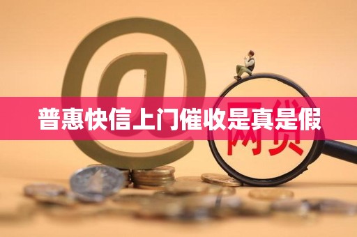 普惠快信上门催收是真是假