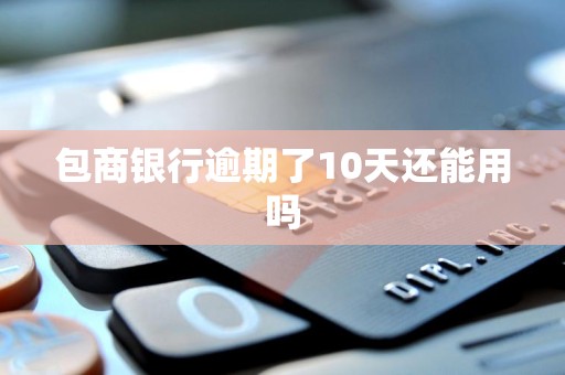 包商银行逾期了10天还能用吗