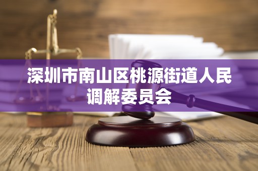 深圳市南山区桃源街道人民调解委员会