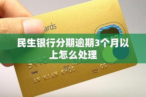 民生银行分期逾期3个月以上怎么处理
