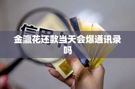 金瀛花还款当天会爆通讯录吗