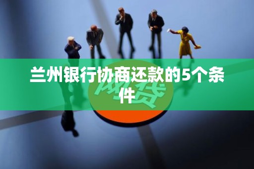 兰州银行协商还款的5个条件
