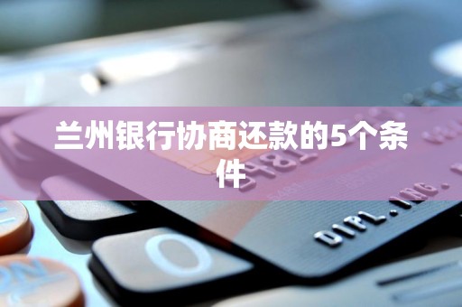 兰州银行协商还款的5个条件