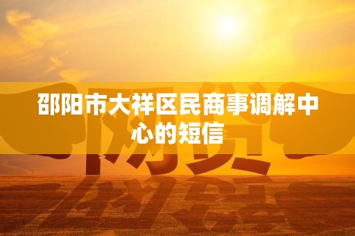 邵阳市大祥区民商事调解中心的短信