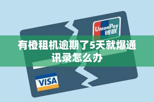 有橙租机逾期了5天就爆通讯录怎么办