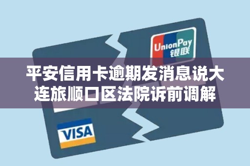 平安信用卡逾期发消息说大连旅顺口区法院诉前调解 平安信用卡逾期发消息说大连旅顺口区法院诉前调解