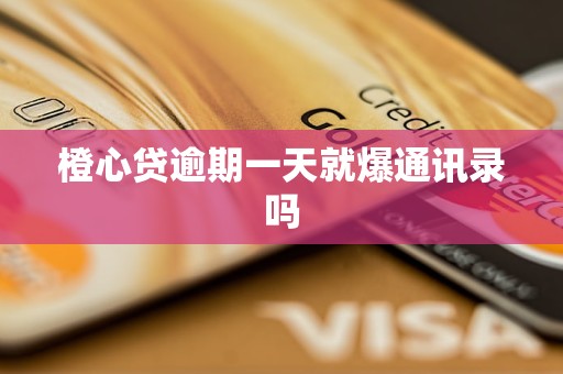 橙心贷逾期一天就爆通讯录吗