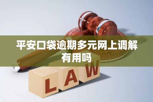 平安口袋逾期多元网上调解有用吗