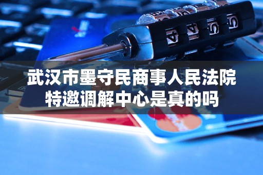 武汉市墨守民商事人民法院特邀调解中心是真的吗