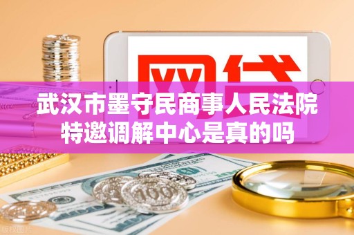 武汉市墨守民商事人民法院特邀调解中心是真的吗