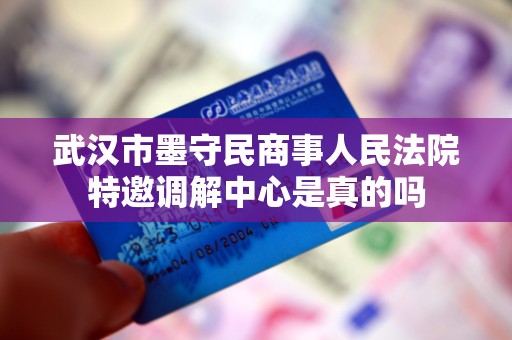 武汉市墨守民商事人民法院特邀调解中心是真的吗