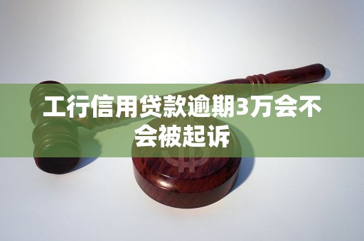 工行信用贷款逾期3万会不会被起诉