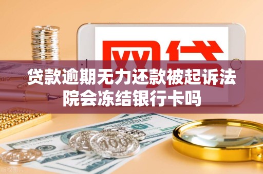 贷款逾期无力还款被起诉法院会冻结银行卡吗 贷款逾期无力还款被起诉法院会冻结银行卡吗