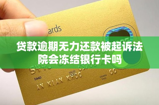 贷款逾期无力还款被起诉法院会冻结银行卡吗 贷款逾期无力还款被起诉法院会冻结银行卡吗