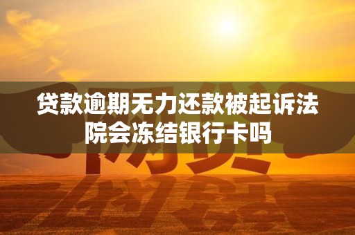 贷款逾期无力还款被起诉法院会冻结银行卡吗 贷款逾期无力还款被起诉法院会冻结银行卡吗
