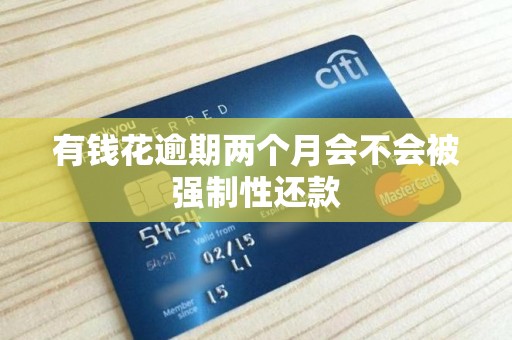 有钱花逾期两个月会不会被强制性还款