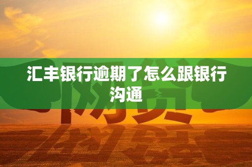 汇丰银行逾期了怎么跟银行沟通