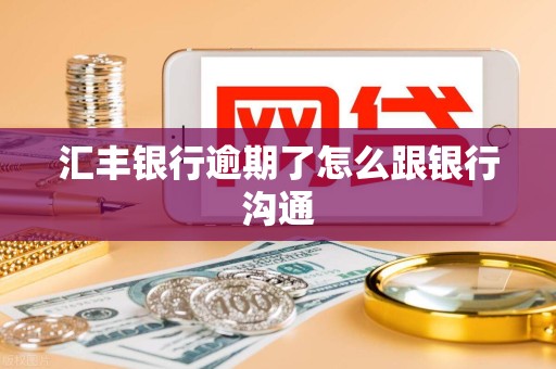 汇丰银行逾期了怎么跟银行沟通 汇丰银行逾期了怎么跟银行沟通