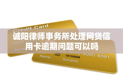 诚阳律师事务所处理网贷信用卡逾期问题可以吗 诚阳律师事务所处理网贷信用卡逾期问题可以吗