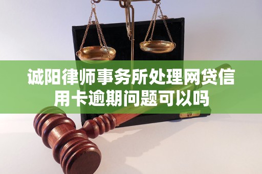 诚阳律师事务所处理网贷信用卡逾期问题可以吗 诚阳律师事务所处理网贷信用卡逾期问题可以吗