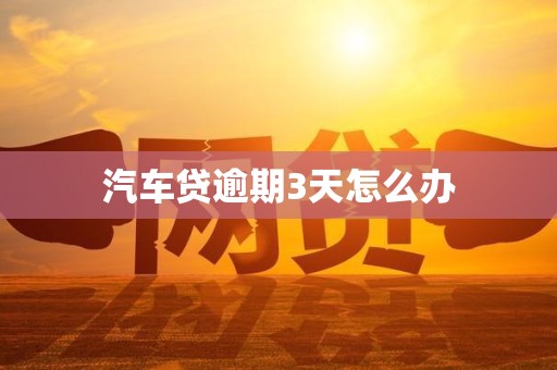 汽车贷逾期3天怎么办 汽车贷逾期3天怎么办