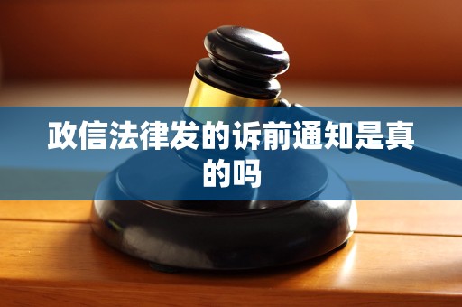 政信法律发的诉前通知是真的吗 政信法律发的诉前通知是真的吗
